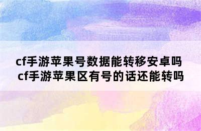 cf手游苹果号数据能转移安卓吗 cf手游苹果区有号的话还能转吗